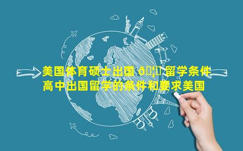 美国体育硕士出国 🦄 留学条件 高中出国留学的条件和要求美国